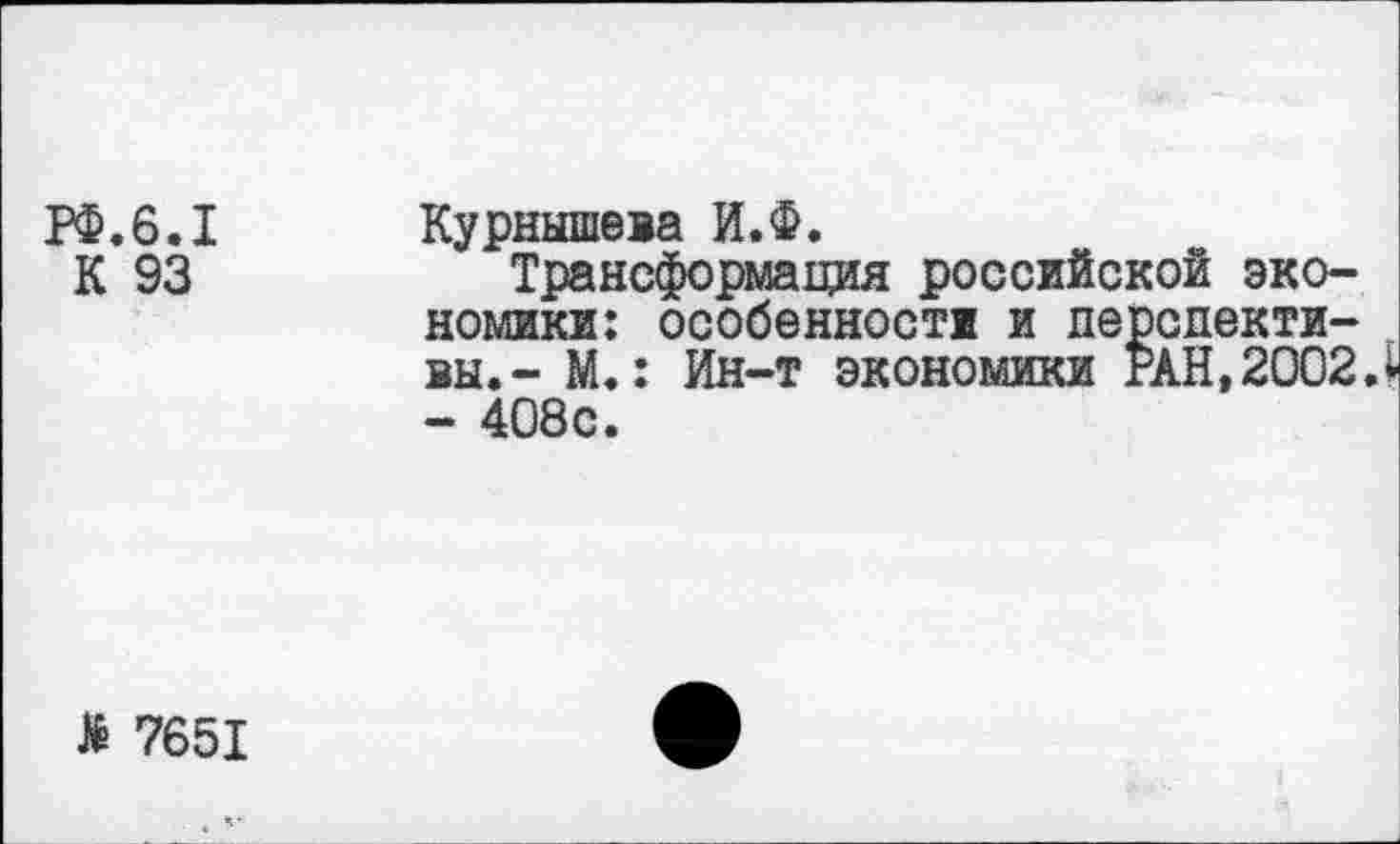 ﻿РФ.6.1 Курнышева И.Ф.
К 93	Трансформация российской эко-
номики: особенности и перспективы.- М.: Ин-т экономики РАН,2002Л - 408с.
Я 7651